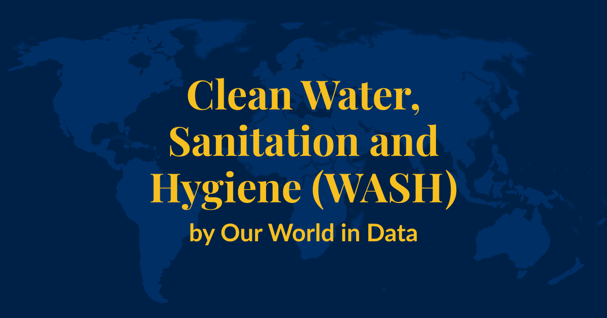 A dark blue background with a lighter blue world map superimposed over it. Yellow text that says Clean Water, Sanitation and Hygiene (WASH) by Our World in Data